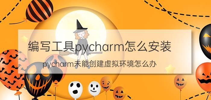 编写工具pycharm怎么安装 pycharm未能创建虚拟环境怎么办？